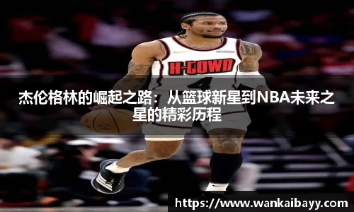 杰伦格林的崛起之路：从篮球新星到NBA未来之星的精彩历程