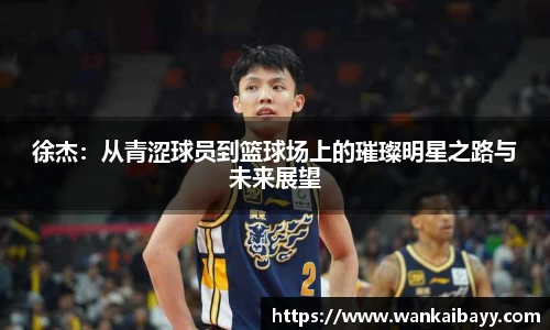 徐杰：从青涩球员到篮球场上的璀璨明星之路与未来展望