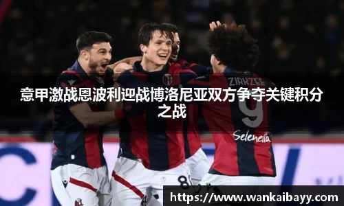 意甲激战恩波利迎战博洛尼亚双方争夺关键积分之战